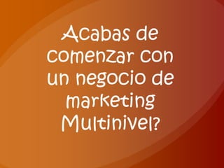 Acabas de
comenzar con
un negocio de
  marketing
 Multinivel?
 