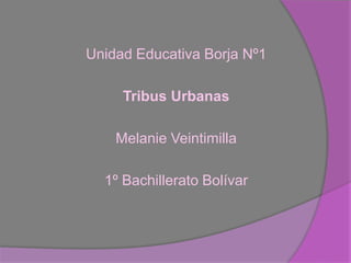 Unidad Educativa Borja Nº1

     Tribus Urbanas

    Melanie Veintimilla

  1º Bachillerato Bolívar
 