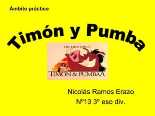 Ámbito práctico




                  Nicolás Ramos Erazo
                     Nº13 3º eso div.
 