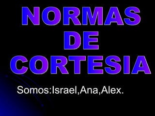 Somos:Israel,Ana,Alex.
 