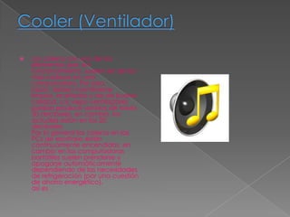    Los coleros son uno de los
    elementos que, en
    funcionamiento, suelen ser de los
    más ruidosos en una
    computadora. Por esta
    razón, deben mantenerse
    limpios, aceitados y ser de buena
    calidad. Los viejos ventiladores
    podían producir sonidos de hasta
    50 decibeles, en cambio, los
    actuales están en los 20
    decibeles.
    Por lo general los coleros en las
    PCs de escritorio están
    continuamente encendidos, en
    cambio en las computadoras
    portátiles suelen prenderse y
    apagarse automáticamente
    dependiendo de las necesidades
    de refrigeración (por una cuestión
    de ahorro energético).
    así es .
 