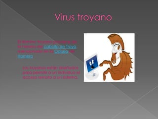El término troyano proviene de
la historia del caballo de Troya
mencionado en la Odisea de
Homero.

  Los troyanos están diseñados
  para permitir a un individuo el
  acceso remoto a un sistema.
 