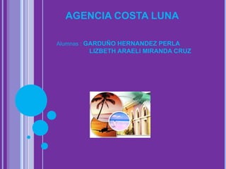 AGENCIA COSTA LUNA

Alumnas : GARDUÑO HERNANDEZ PERLA
        LIZBETH ARAELI MIRANDA CRUZ
 