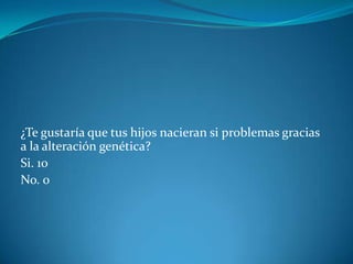 ¿Te gustaría que tus hijos nacieran si problemas gracias
a la alteración genética?
Si. 10
No. 0
 