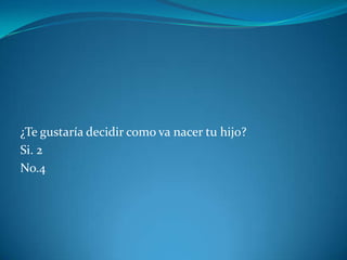 ¿Te gustaría decidir como va nacer tu hijo?
Si. 2
No.4
 