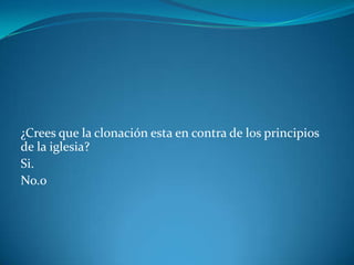 ¿Crees que la clonación esta en contra de los principios
de la iglesia?
Si.
No.0
 
