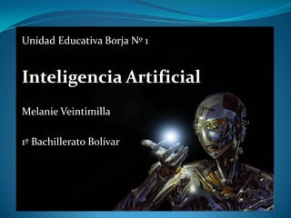 Unidad Educativa Borja Nº 1
Inteligencia Artificial
Melanie Veintimilla
1º Bachillerato Bolívar
 