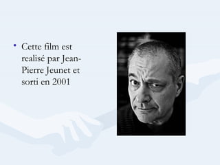 • Cette film est
realisé par Jean-
Pierre Jeunet et
sorti en 2001