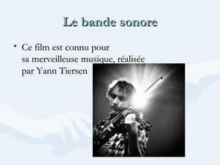 Le bande sonore
• Ce film est connu pour
sa merveilleuse musique, réalisée
par Yann Tiersen