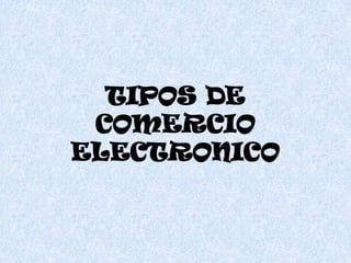 TIPOS DE
 COMERCIO
ELECTRONICO
 