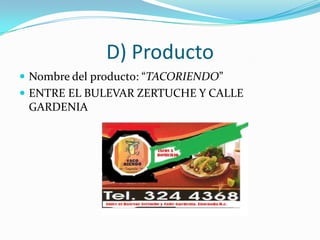 D) Producto
 Nombre del producto: “TACORIENDO”
 ENTRE EL BULEVAR ZERTUCHE Y CALLE
 GARDENIA
 
