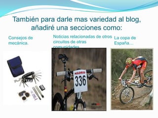 También para darle mas variedad al blog,
      añadiré una secciones como:
Consejos de   Noticias relacionadas de otros La copa de
mecánica.     circuitos de otras             España…
              comunidades.
 