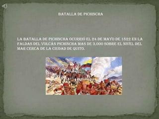 Batalla de Pichincha




La Batalla de Pichincha ocurrió el 24 de mayo de 1822 en la
faldas del volcán pichincha mas de 3,000 sobre el nivel del
mar cerca de la ciudad de Quito.
 