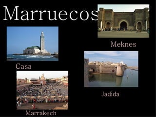 Marruecos
                  Meknes


 Casa
 Blanca

               Jadida


   Marrakech
 