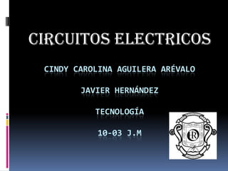 Circuitos electricos
 CINDY CAROLINA AGUILERA ARÉVALO

        JAVIER HERNÁNDEZ

           TECNOLOGÍA

            10-03 J.M
 