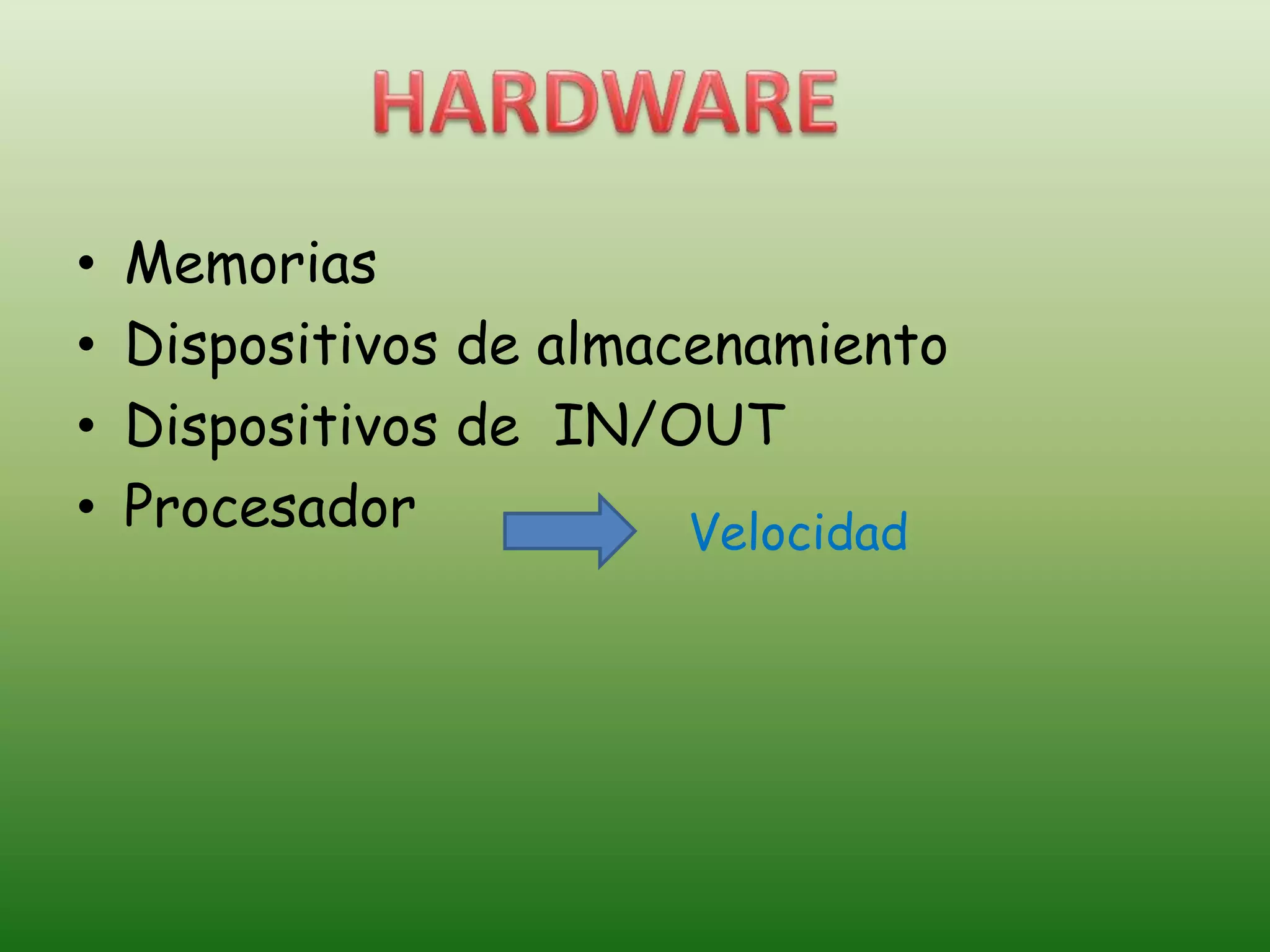 • Memorias
• Dispositivos de almacenamiento
• Dispositivos de IN/OUT
• Procesador Velocidad