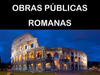 OBRAS PÚBLICAS
  ROMANAS
 