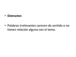 • Distractor:

• Palabras irrelevantes carecen de sentido o no
  tienen relación alguna con el tema.
 