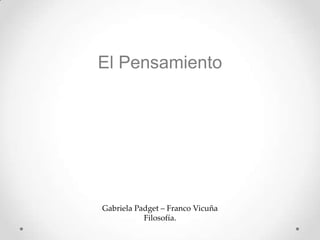 El Pensamiento




Gabriela Padget – Franco Vicuña
           Filosofía.
 