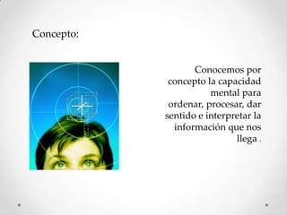 Concepto:


                   Conocemos por
             concepto la capacidad
                       mental para
             ordenar, procesar, dar
            sentido e interpretar la
              información que nos
                             llega .
 