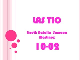 LAS TIC
Lizeth Natalia Samaca
       Martínez

    10-02
 