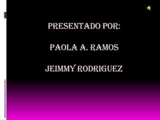 PRESENTADO POR:

PAOLA A. RAMOS

JEIMMY RODRIGUEZ
 