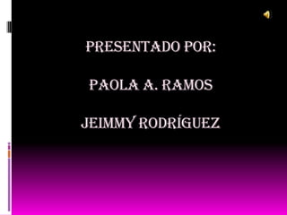 PRESENTADO POR:

PAOLA A. RAMOS

JEIMmY Rodríguez
 