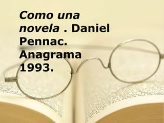Como una
novela . Daniel
Pennac.
Anagrama
1993.
 