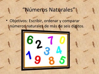 “Números Naturales”
• Objetivos: Escribir, ordenar y comparar
  números naturales de más de seis dígitos.
 
