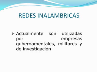 REDES INALAMBRICAS

 Actualmente son utilizadas
  por               empresas
  gubernamentales, militares y
  de investigación
 