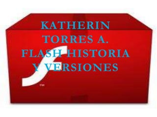 KATHERIN
   TORRES A.
FLASH HISTORIA
 Y VERSIONES
 