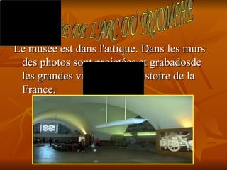 Le musée est dans l'attique. Dans les murs
 des photos sont projetées et grabadosde
 les grandes victoires de l'histoire de la
 France.
 