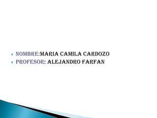    NOMBRE:MARIA CAMILA CARDOZO
   PROFESOR: ALEJANDRO FARFAN
 