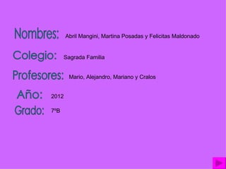 Abril Mangini, Martina Posadas y Felicitas Maldonado


      Sagrada Familia


        Mario, Alejandro, Mariano y Cralos


2012

7ºB
 