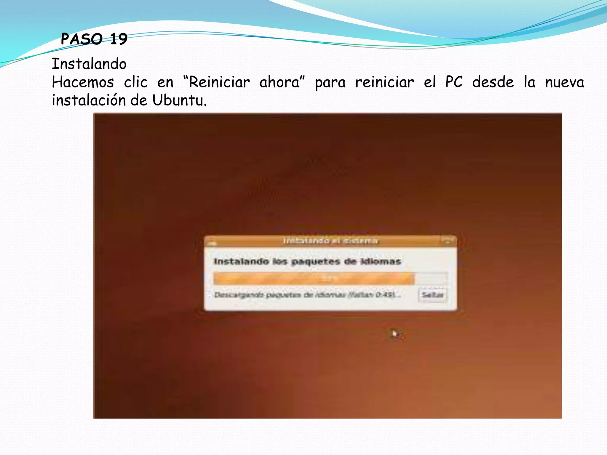 PASO 19
Instalando
Hacemos clic en “Reiniciar ahora” para reiniciar el PC desde la nueva
instalación de Ubuntu.
 