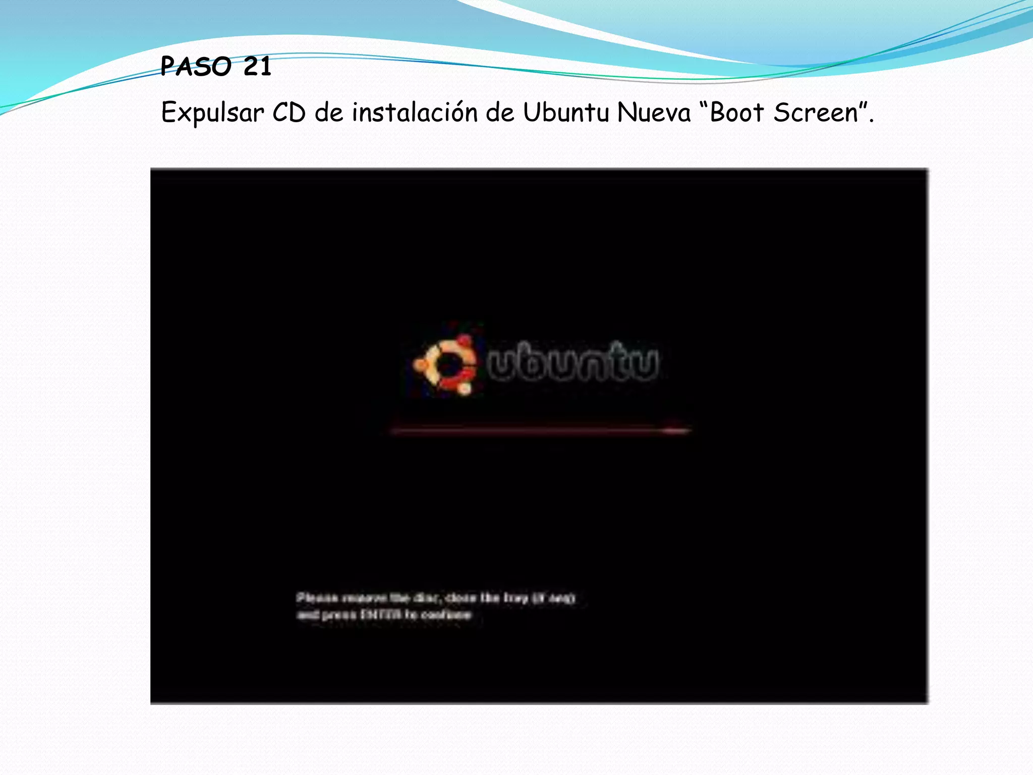 PASO 21
Expulsar CD de instalación de Ubuntu Nueva “Boot Screen”.
 