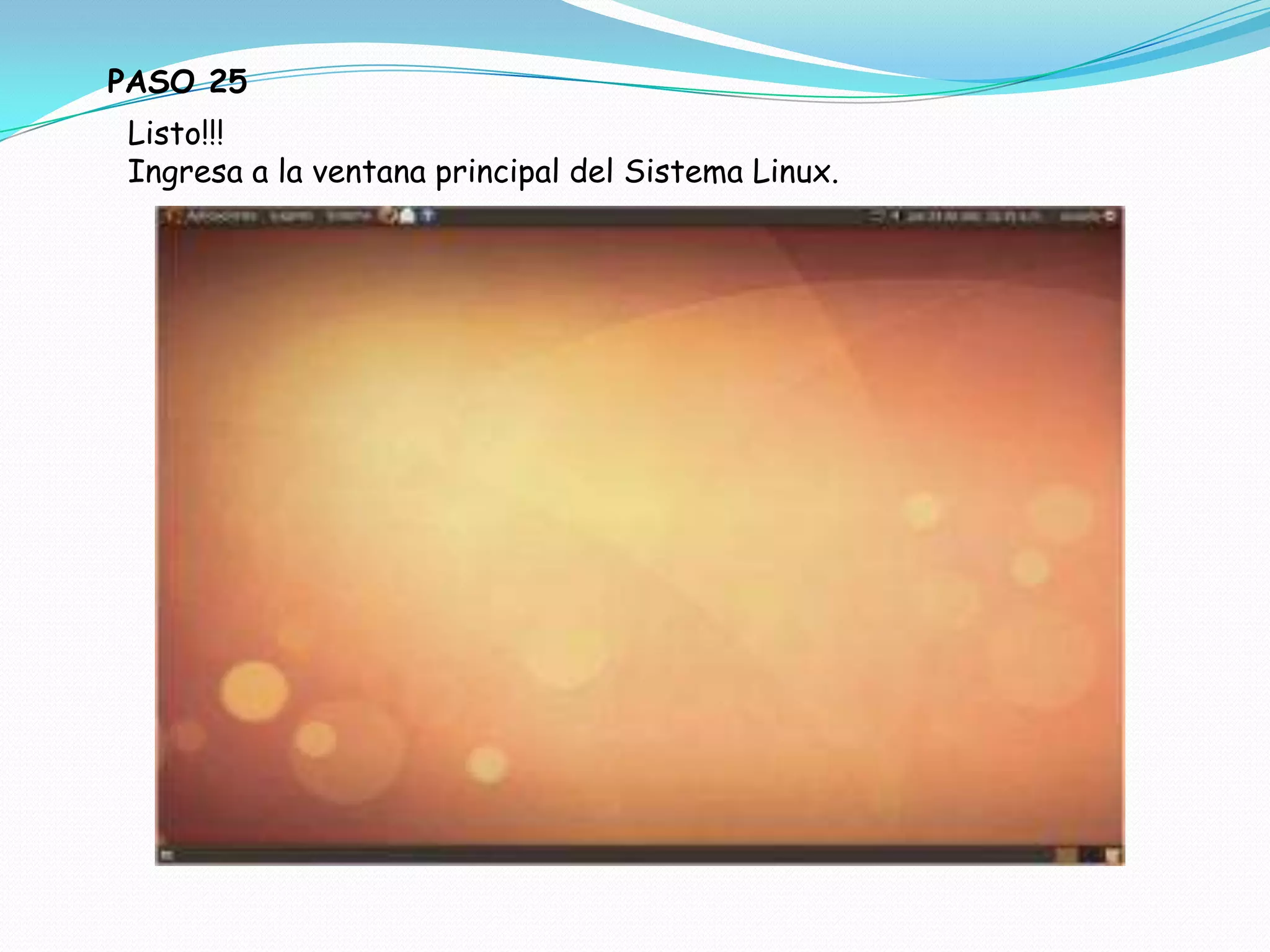PASO 25
 Listo!!!
 Ingresa a la ventana principal del Sistema Linux.
 