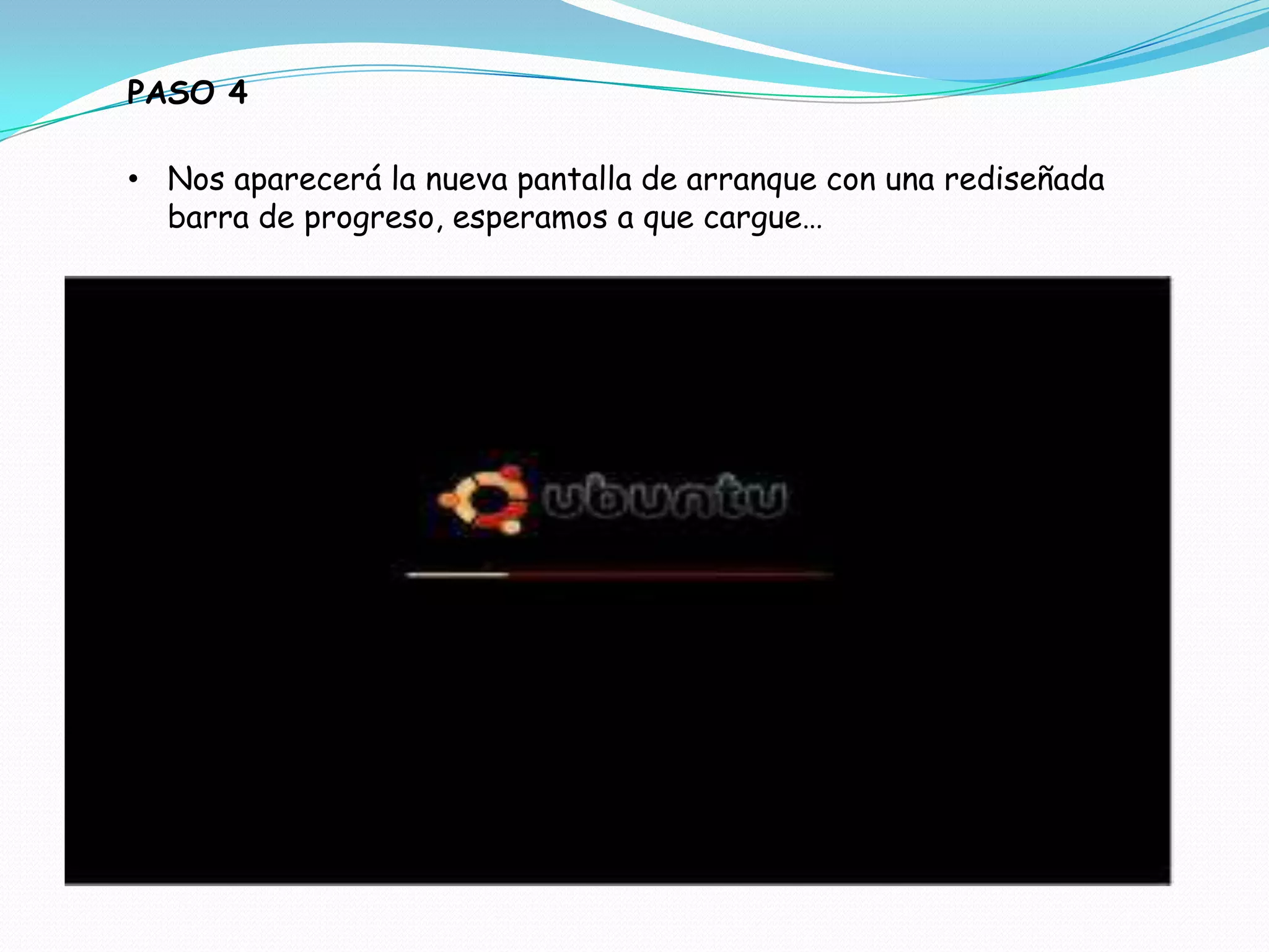 PASO 4

• Nos aparecerá la nueva pantalla de arranque con una rediseñada
  barra de progreso, esperamos a que cargue…
 