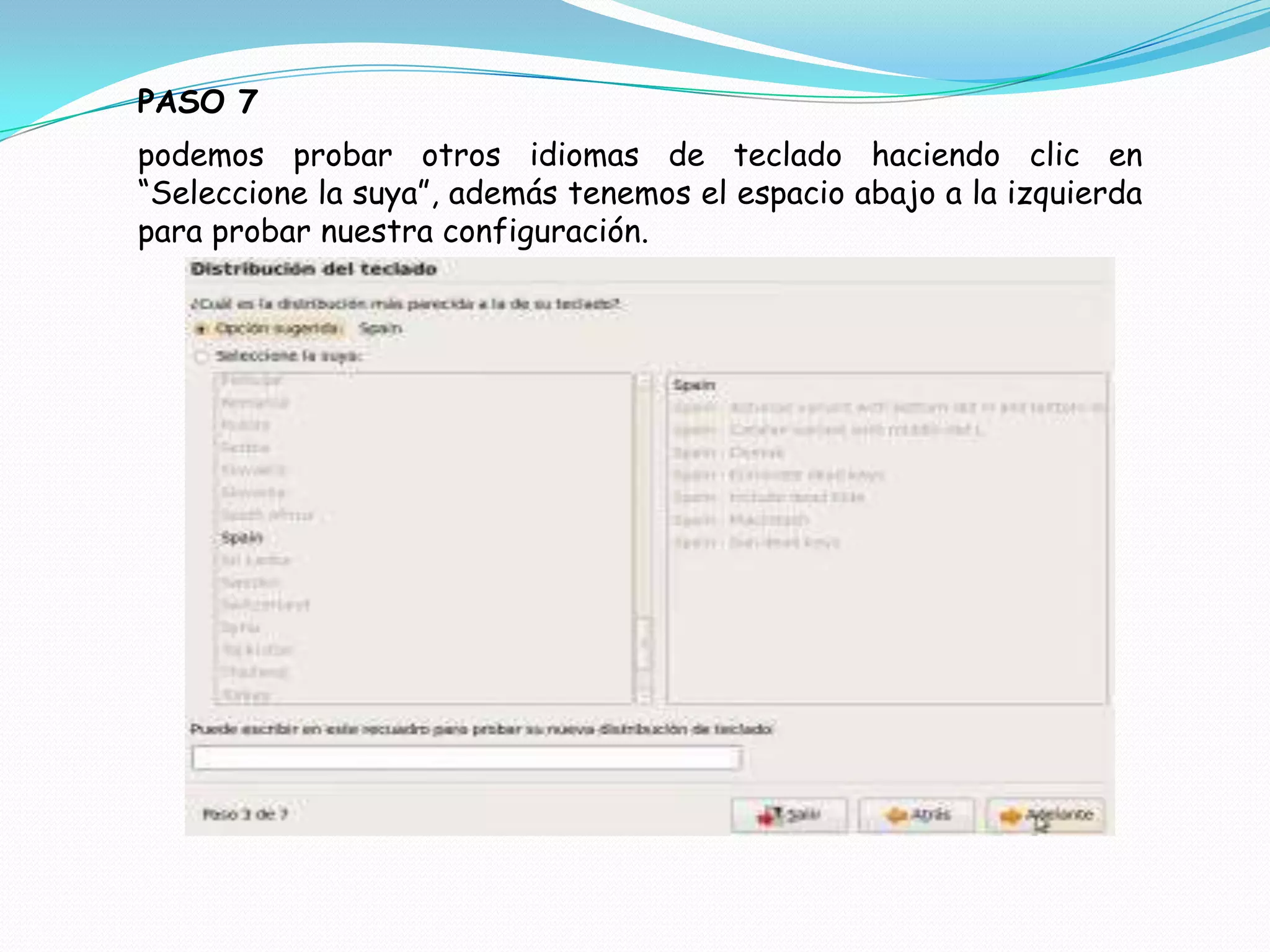PASO 7
podemos probar otros idiomas de teclado haciendo clic en
“Seleccione la suya”, además tenemos el espacio abajo a la izquierda
para probar nuestra configuración.
 