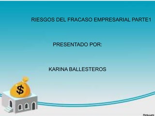 RIESGOS DEL FRACASO EMPRESARIAL PARTE1



      PRESENTADO POR:



     KARINA BALLESTEROS
 