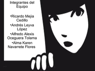 Integrantes del
     Equipo

 •Ricardo Mejia
      Cedillo
 •Andrés Leyva
      López
 •Alfredo Alexis
Oceguera Tolama
  •Alma Karen
Navarrete Flores
 