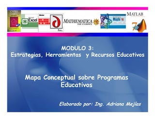 MODULO 3:
Estrategias, Herramientas y Recursos Educativos



     Mapa Conceptual sobre Programas
               Educativos

                Elaborado por: Ing. Adriana Mejías
 