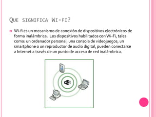 QUE SIGNIFICA WI-FI?
   Wi-fi es un mecanismo de conexión de dispositivos electrónicos de
    forma inalámbrica. Los disp...