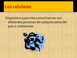 Dispositivo q permite comunicarnos con
diferentes personas de cualquier parte del
país o continentes