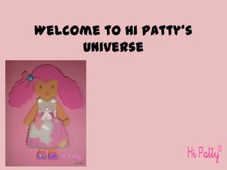 Welcome to Hi Patty’s
     Universe
 