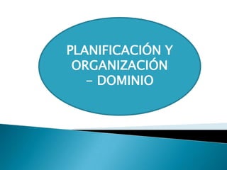 PLANIFICACIÓN Y
 ORGANIZACIÓN
   - DOMINIO
 