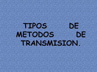 TIPOS    DE
METODOS     DE
 TRANSMISION.
 