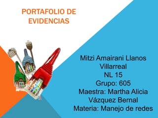 PORTAFOLIO DE
 EVIDENCIAS



             Mitzi Amairani Llanos
                    Villarreal
                      NL 15
                   Grupo: 605
             Maestra: Martha Alicia
                Vázquez Bernal
            Materia: Manejo de redes
 
