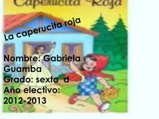 Nombre: Gabriela
Guamba
Grado: sexto d
Año electivo:
2012-2013
 