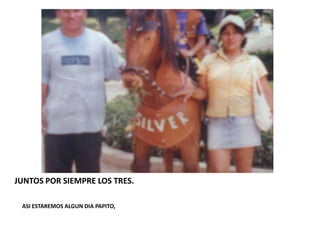 JUNTOS POR SIEMPRE LOS TRES.

 ASI ESTAREMOS ALGUN DIA PAPITO,
 